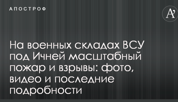 На військових складах ЗСУ під Ічнею сталася масштабна пожежа і вибухи: фото, відео і всі подробиці