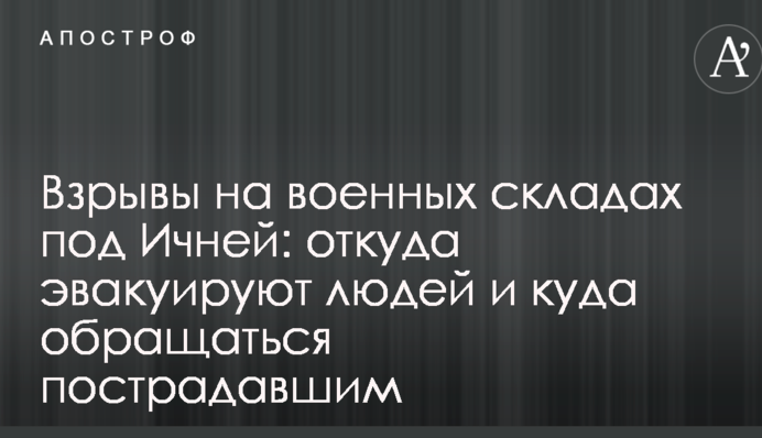 Вибухи на військових складах під Ічнею: звідки евакуювали людей і куди звертатися постраждалим