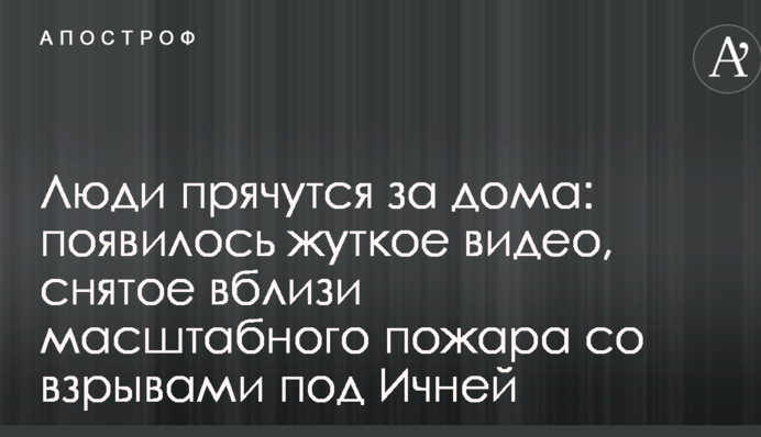 Люди прячутся за дома: появилось жуткое видео, снятое вблизи масштабного пожара со взрывами под Ичней