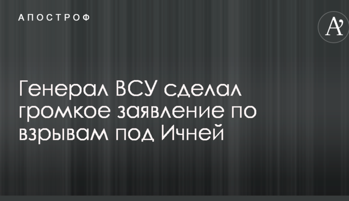Генерал ЗСУ зробив гучну заяву щодо вибухів під Ічнею