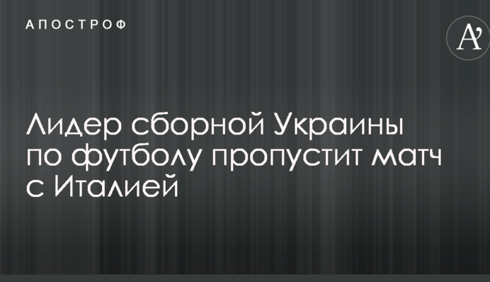 Лидер сборной Украины по футболу пропустит матч с Италией