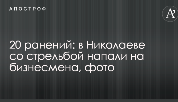 20 поранень: у Миколаєві зі стріляниною напали на бізнесмена, фото