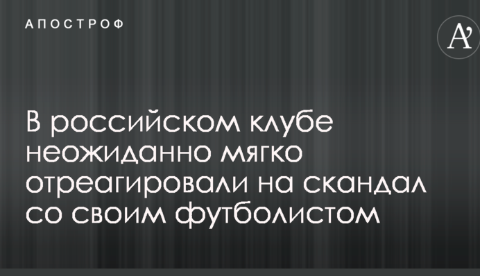 В российском клубе неожиданно мягко отреагировали на скандал со своим футболистом