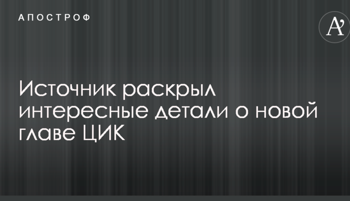 Джерело розкрило цікаві деталі про нового голову ЦВК