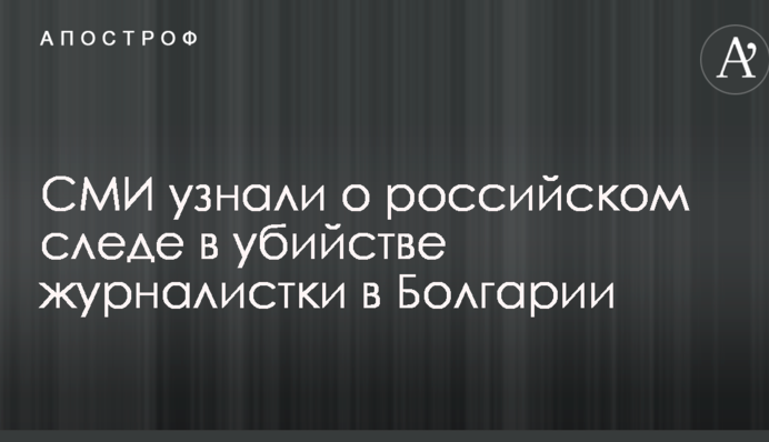 ЗМІ дізналися про російський слід у вбивстві журналістки в Болгарії
