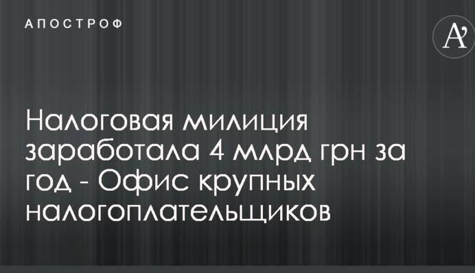 Налоговая милиция заработала 4 млрд грн за год - Офис крупных налогоплательщиков