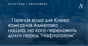 ​Горячая вода для Киева: компания Ахметова нашла, на кого переложить долги перед "Нафтогазом"