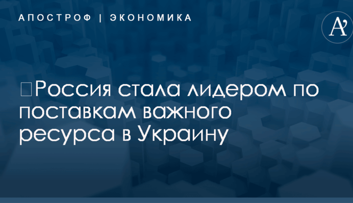 ​Россия стала лидером по поставкам важного ресурса в Украину
