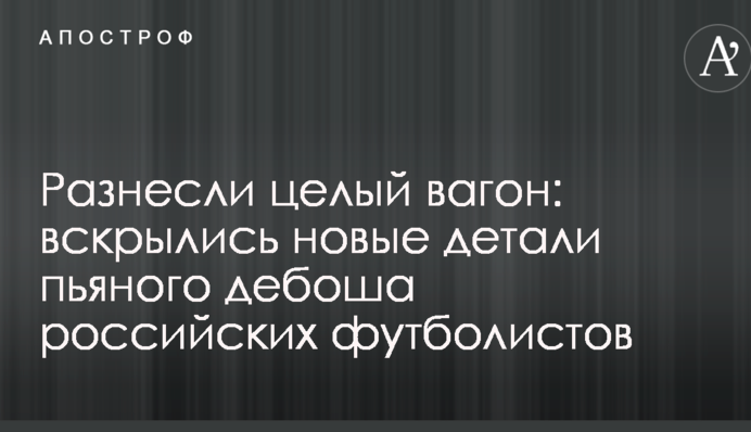 Разнесли целый вагон: вскрылись новые детали пьяного дебоша российских футболистов