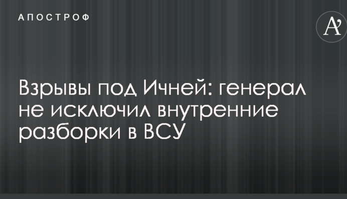 Взрывы под Ичней: генерал не исключил внутренние разборки в ВСУ