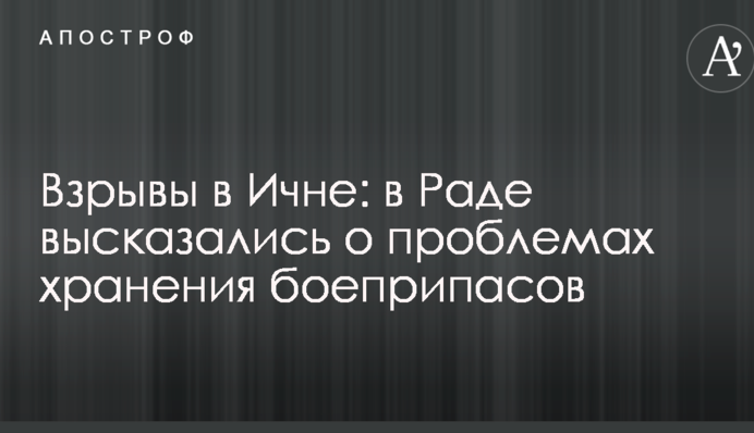 Взрывы в Ичне: в Раде высказались о проблемах хранения боеприпасов