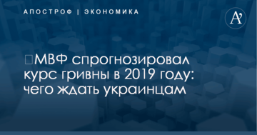 ​МВФ спрогнозировал курс гривны в 2019 году: чего ждать украинцам