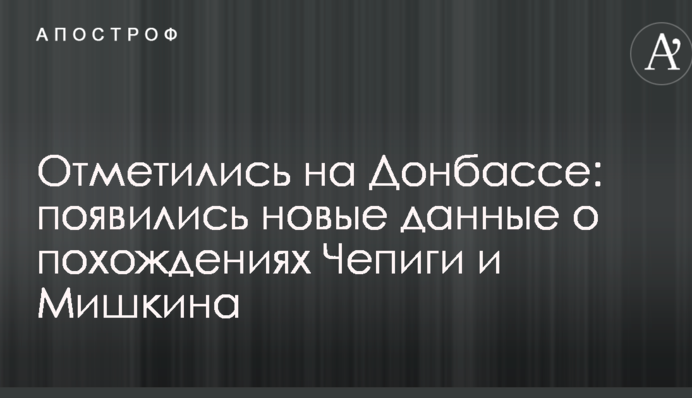 Отметились на Донбассе: появились новые данные о похождениях Чепиги и Мишкина