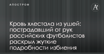 Кровь хлестала из ушей: пострадавший от рук российских футболистов раскрыл жуткие подробности избиения