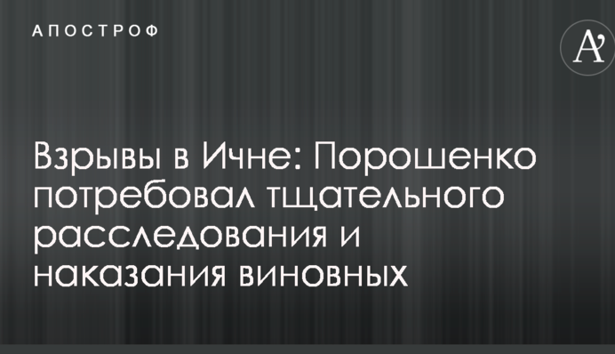 Вибухи в Ічні: Порошенко зажадав ретельного розслідування і покарання винних