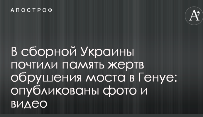 У збірній України вшанували пам'ять жертв обвалення моста в Генуї: опубліковано фото і відео