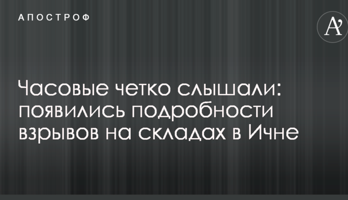 Вартові чітко чули: з'явилися подробиці вибухів на складах в Ічні
