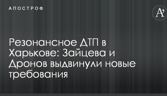 Резонансное ДТП в Харькове: Зайцева и Дронов выдвинули новые требования