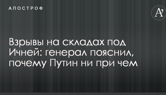 Вибухи на складах під Ічнею: генерал пояснив, чому Путін ні при чому
