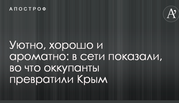 Затишно, добре і ароматно: в мережі показали, у що окупанти перетворили Крим
