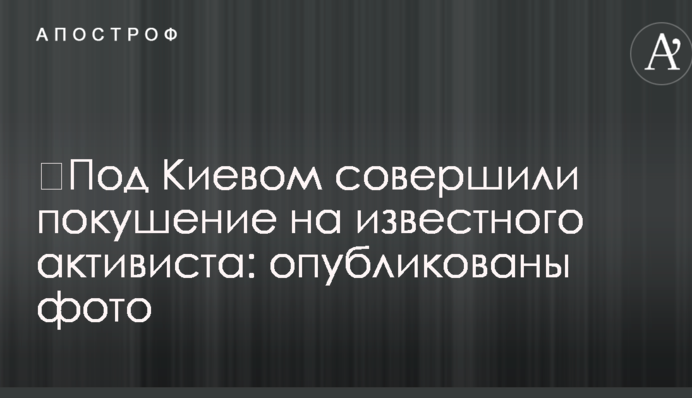 ​Під Києвом скоїли замах на відомого активіста: опубліковано фото