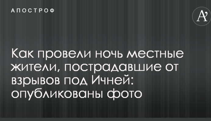 Як провели ніч місцеві жителі, які постраждали від вибухів під Ічнею: опубліковано фото