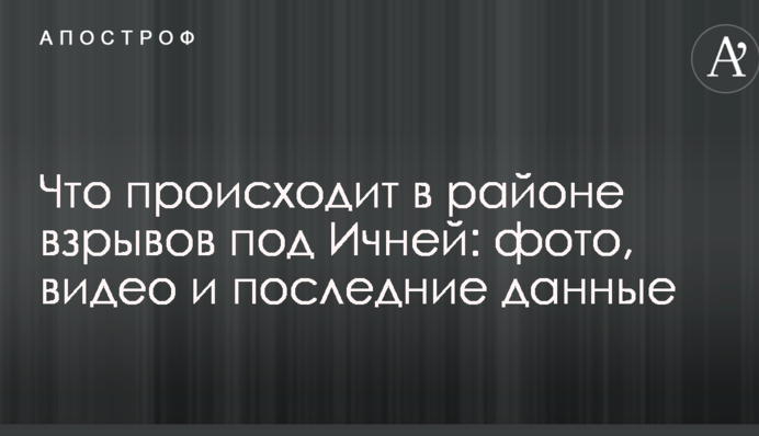 Що відбувається в районі вибухів під Ічнею: фото, відео і остання інформація