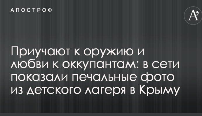 Приучают к оружию и любви к оккупантам: в сети показали печальные фото из детского лагеря в Крыму