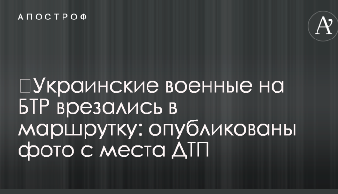 ​Украинские военные на БТР врезались в маршрутку: опубликованы фото с места ДТП