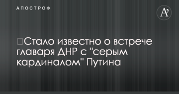 ​Стало відомо про зустріч ватажка ДНР з "сірим кардиналом" Путіна