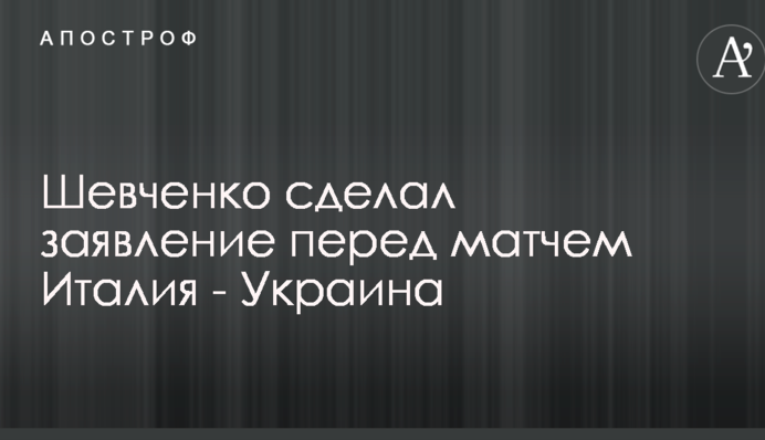 Шевченко сделал заявление перед матчем Италия - Украина