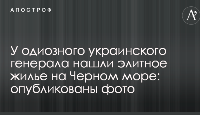 У одіозного українського генерала знайшли елітне житло на Чорному морі: опубліковано фото