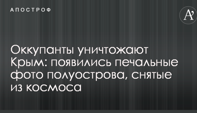 Оккупанты уничтожают Крым: появились печальные фото полуострова, снятые из космоса