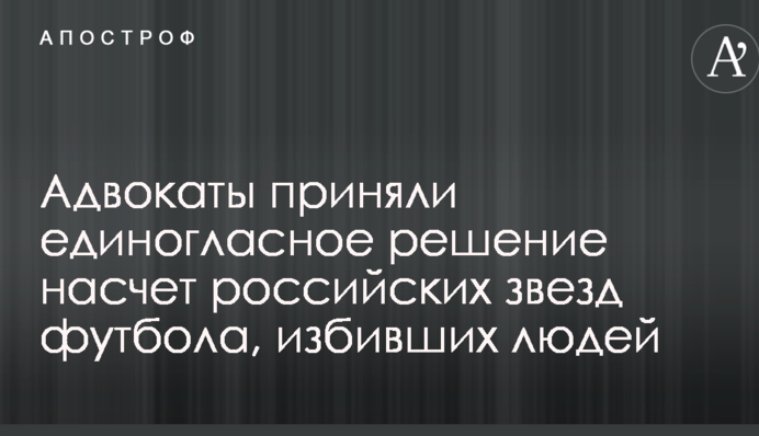 Адвокаты приняли единогласное решение насчет российских звезд футбола, избивших людей