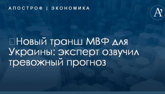 ​Новый транш МВФ для Украины: эксперт озвучил тревожный прогноз