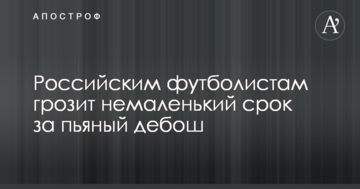 Российским футболистам грозит немаленький срок за пьяный дебош