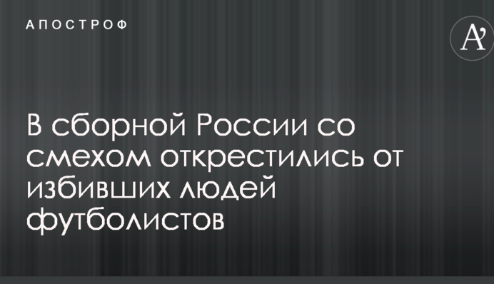 У збірній Росії зі сміхом відхрестилися від футболістів, які побили людей