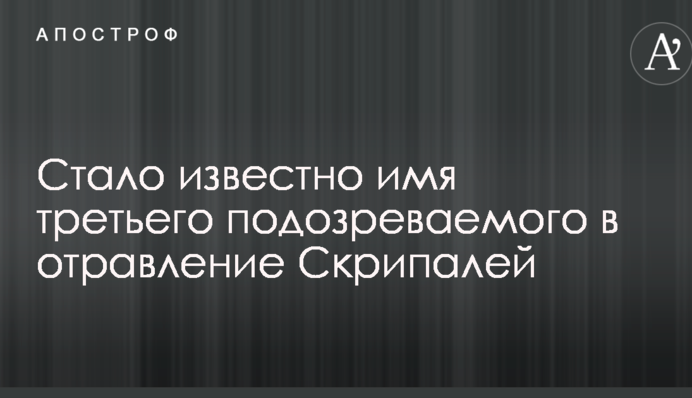 Стало известно имя третьего подозреваемого в отравление Скрипалей