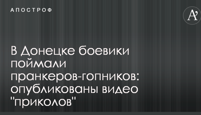 В Донецке боевики поймали пранкеров-гопников: опубликованы видео 