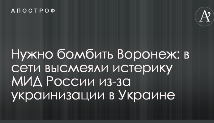 Нужно бомбить Воронеж: в сети высмеяли истерику МИД России из-за украинизации в Украине
