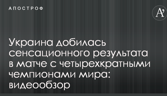 Украина добилась сенсационного результата в матче с четырехкратными чемпионами мира: видеообзор