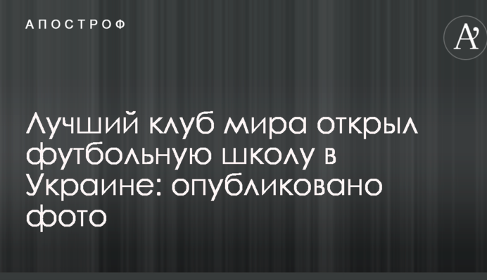 Найкращий клуб світу відкрив футбольну школу в Україні: опубліковано фото