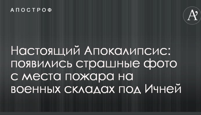 Справжній Апокаліпсис: з'явилися страшні фото з місця пожежі на військових складах під Ічнею