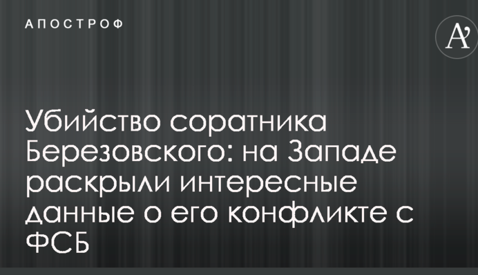 Убийство соратника Березовского: на Западе раскрыли интересные данные о его конфликте с ФСБ