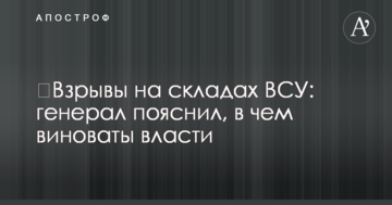 ​Вибухи на складах ЗСУ: генерал пояснив, у чому винна влада