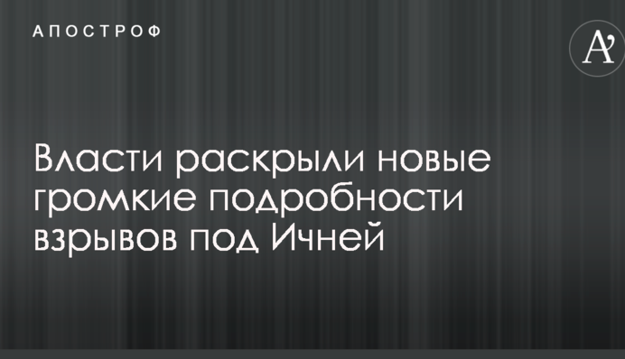Влада розкрили нові гучні подробиці вибухів під Ічнею