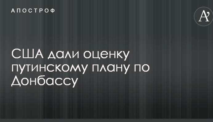 США оцінили путінський план на Донбасі