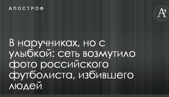 В наручниках, но с улыбкой: сеть возмутило фото российского футболиста, избившего людей