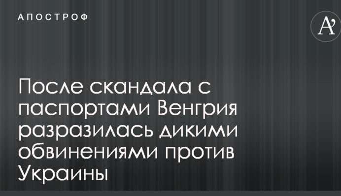 Після скандалу з паспортами Угорщина вибухнула дикими звинуваченнями проти України