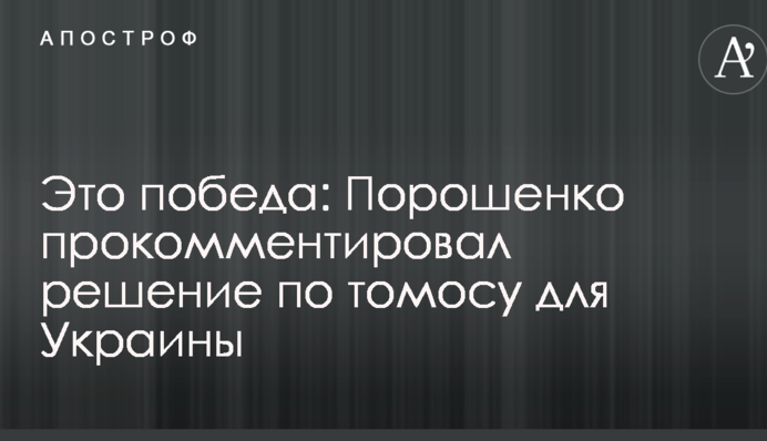 Это победа: Порошенко прокомментировал решение по томосу для Украины